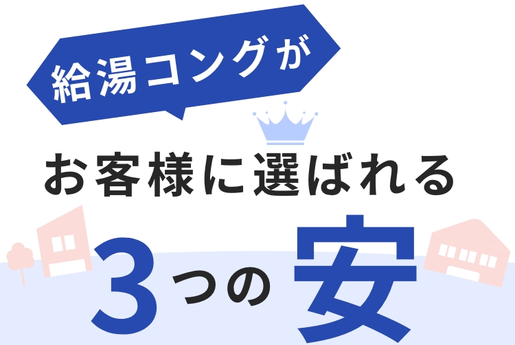 給湯コングがお客様に選ばれる3つの安